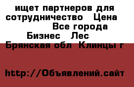 ищет партнеров для сотрудничество › Цена ­ 34 200 - Все города Бизнес » Лес   . Брянская обл.,Клинцы г.